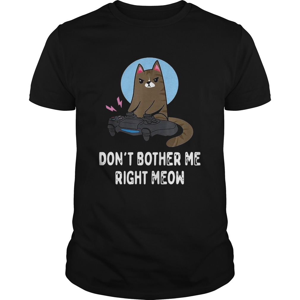 Cat Gamer Dont Bother Me Right Meow shirt Cat Gamer Dont Bother Me Right Meow shirt