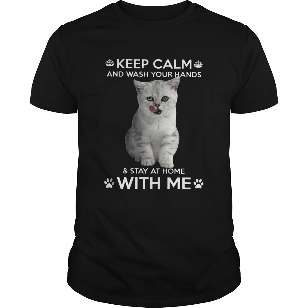 Cat Keep Calm And Wash Your Hands And Stay At Home With Me shirt Cat Keep Calm And Wash Your Hands And Stay At Home With Me shirt