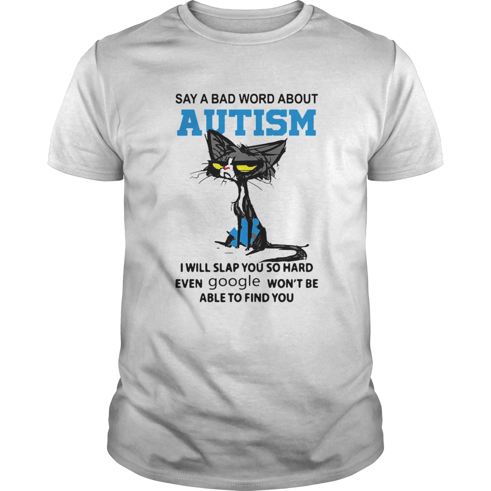Cat Say A Bad Word About Autism I Will Slap You So Hard Even Google Wont Be Able To Find You shirt Cat Say A Bad Word About Autism I Will Slap You So Hard Even Google Wont Be Able To Find You shirt