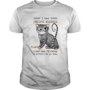 Cat i have multiple sclerosis i dont have the energy to pretend i like you today shirt