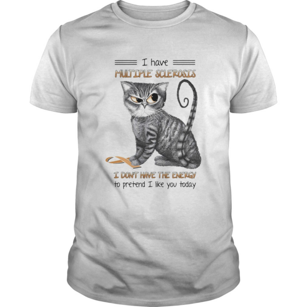 Cat i have multiple sclerosis i dont have the energy to pretend i like you today shirt