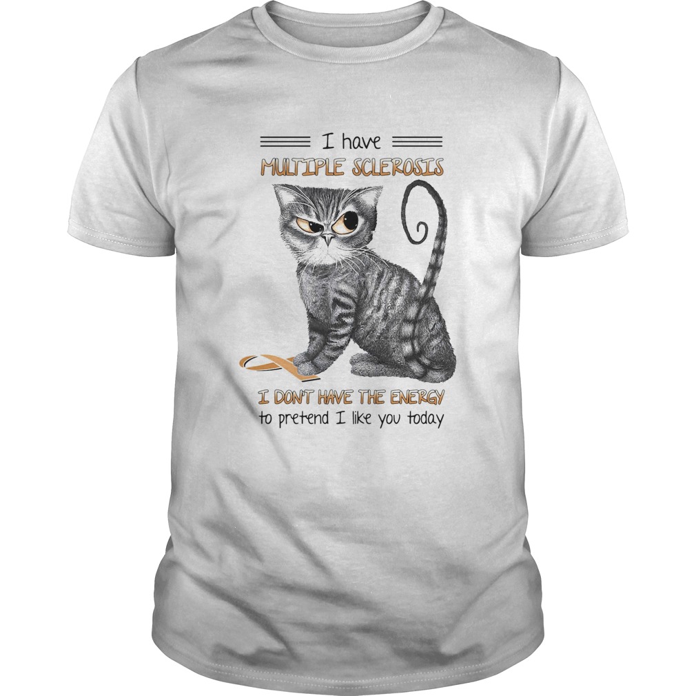Cat i have multiple sclerosis i dont have the energy to pretend i like you today shirt Cat i have multiple sclerosis i dont have the energy to pretend i like you today shirt
