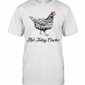 Chicken Not Today Clucker T-Shirt