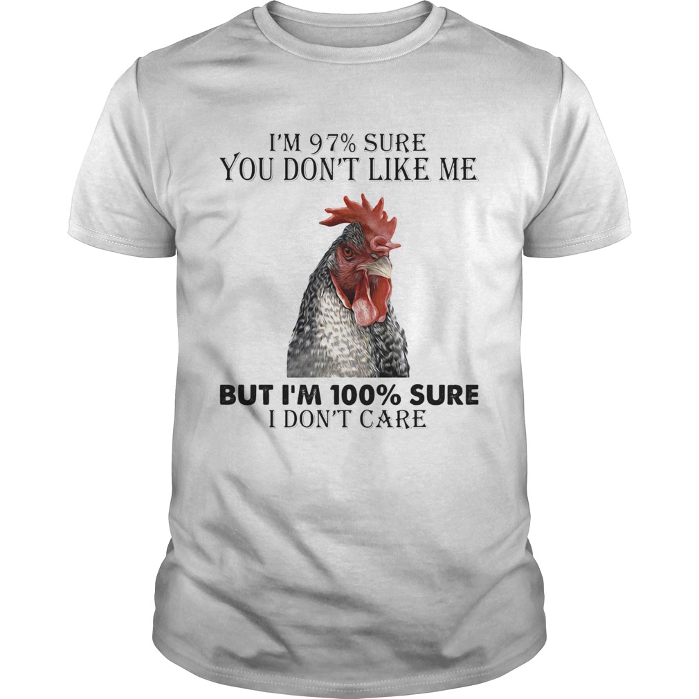 Chicken im 97 sure you dont like me but im 100 sure i dont care shirt Chicken im 97 sure you dont like me but im 100 sure i dont care shirt