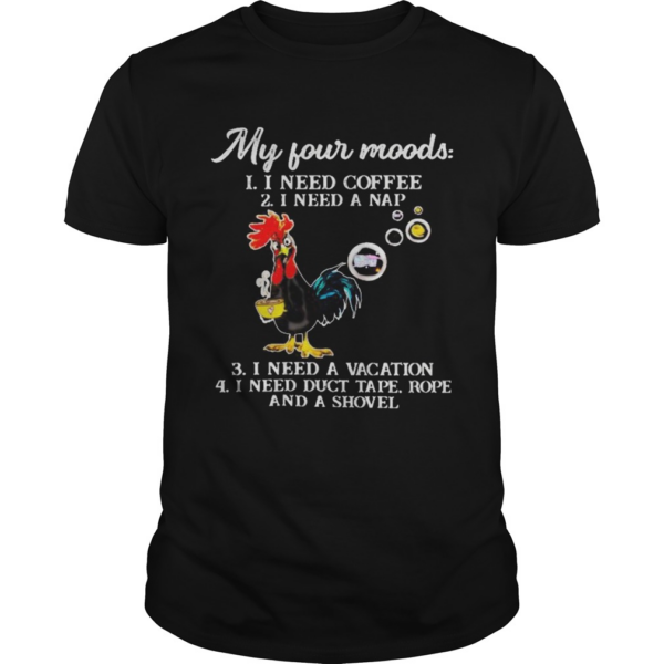 Chicken my four moods i need coffee i need a nap vacation duct tape rope and a shovel shirt