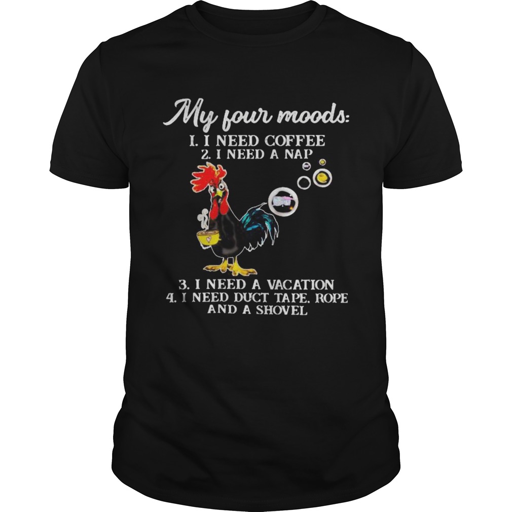 Chicken my four moods i need coffee i need a nap vacation duct tape rope and a shovel shirt Chicken my four moods i need coffee i need a nap vacation duct tape rope and a shovel shirt