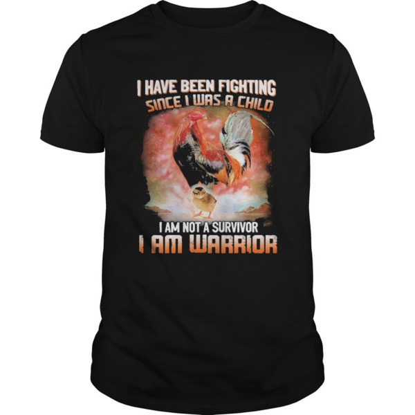 Chickens I Have Been Fighting Since I Was A Child I Am Not A Survivor I Am Warrior shirt