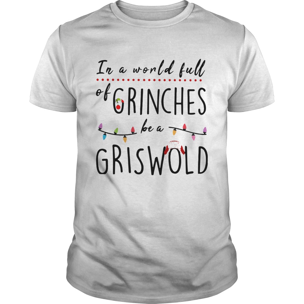 Christmas In a world full of grinches be a griswold shirt Christmas In a world full of grinches be a griswold shirt