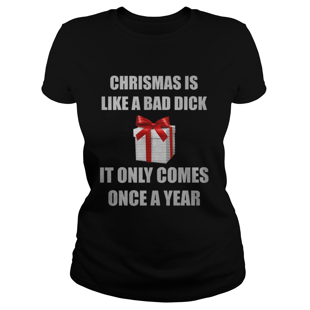 Christmas Is Like A Bad Dick It Only Comes Once A Year Shirt Christmas Is Like A Bad Dick It Only Comes Once A Year Shirt