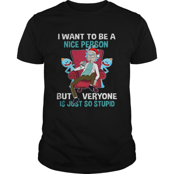 Christmas Rick Sanchez I want to be a nice person but every one is just so stupid shirt