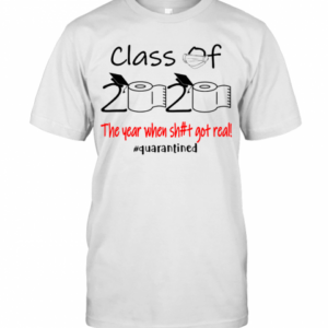 Class Of 2020 The Year When Sh#T Got Real! #Quarantined T-Shirt