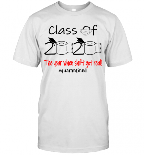 Class Of 2020 The Year When Sh#T Got Real! #Quarantined T-Shirt Class Of 2020 The Year When Sh#T Got Real! #Quarantined T-Shirt