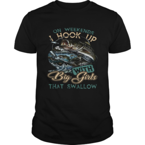 Cool On Weekends I Hook Up With Big Girls That Swallow shirt