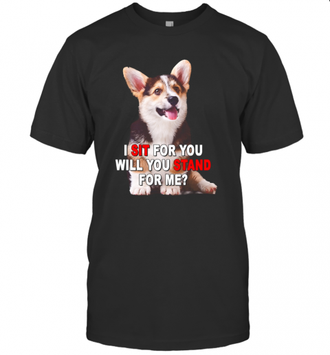 Corgi I Sit For You Will You Stand For Me T-Shirt Corgi I Sit For You Will You Stand For Me T-Shirt