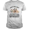 Crazy Dog Lady I Prefer The Term Dedicated Canine Enthusiast shirt