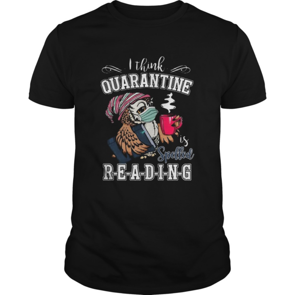 Cute Owl I Think Quarantine Is Spell Reading Coronavirus shirt