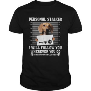 Dachshund dog personal stalker i will follow you wherever you go bathroom included shirt