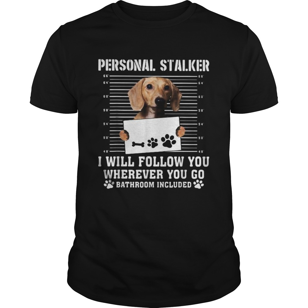 Dachshund dog personal stalker i will follow you wherever you go bathroom included shirt Dachshund dog personal stalker i will follow you wherever you go bathroom included shirt