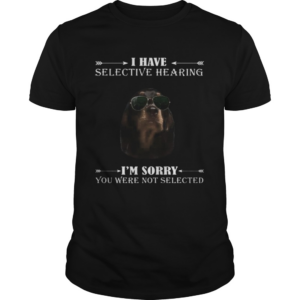 Dachshund i have selective hearing im sorry you not selected shirt