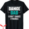 Dance Dad T-Shirt I Don’t Dance I Finance Funny Dad Saying