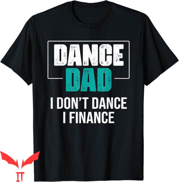 Dance Dad T-Shirt I Don’t Dance I Finance Funny Dad Saying