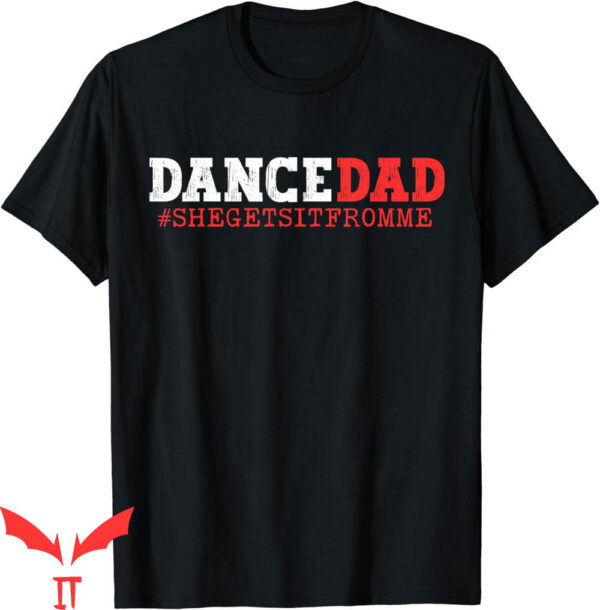 Dance Dad T-Shirt She Gets It From Me Funny Prop Daddy