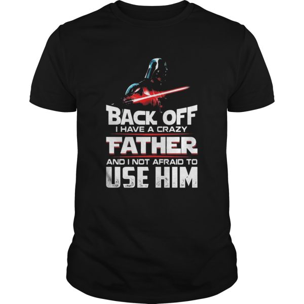 Darth Vader Back Off I Have A Crazy Father And I Not Afraid To Use Him shirt