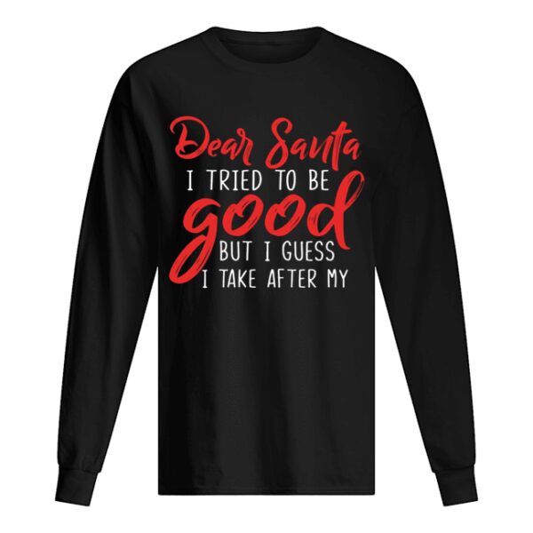 Dear Santa I Tried To Be Good But I Guess I Take After My shirt