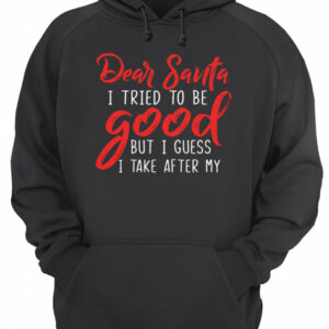 Dear Santa I Tried To Be Good But I Guess I Take After My shirt 3