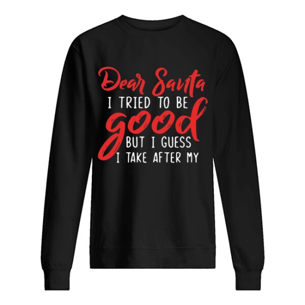 Dear Santa I tried to be good but I guess I take after my Grandpa shirt