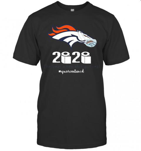 Denver Broncos 2020 The Year When Shit Got Real #Quarantined T-Shirt Denver Broncos 2020 The Year When Shit Got Real #Quarantined T-Shirt