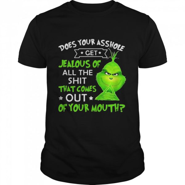 Does Your Asshole Get Jealous Of All The Shit That Comes Out Of Your Mouth Grinch shirt