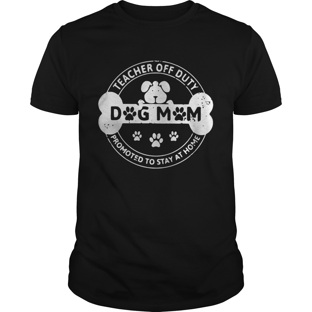 Dog Mom teacher off duty promoted to stay at home shirt Dog Mom teacher off duty promoted to stay at home shirt