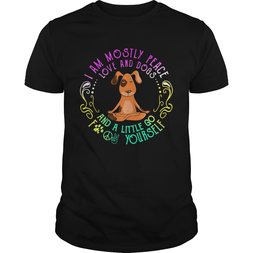 Dog Yoga I Am Mostly Peace Love And Dogs And A Little Go Fuck Yourself shirt Dog Yoga I Am Mostly Peace Love And Dogs And A Little Go Fuck Yourself shirt