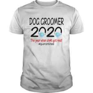 Dog groomer 2020 the year when shit got real quarantined covid19 shirt