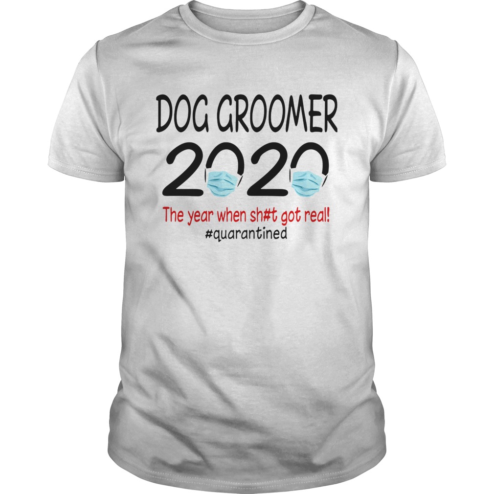 Dog groomer 2020 the year when shit got real quarantined covid19 shirt Dog groomer 2020 the year when shit got real quarantined covid19 shirt