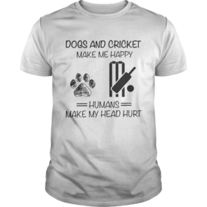 Dogs And Cricket Make Me Happy Humans Make My Head Hurt shirt