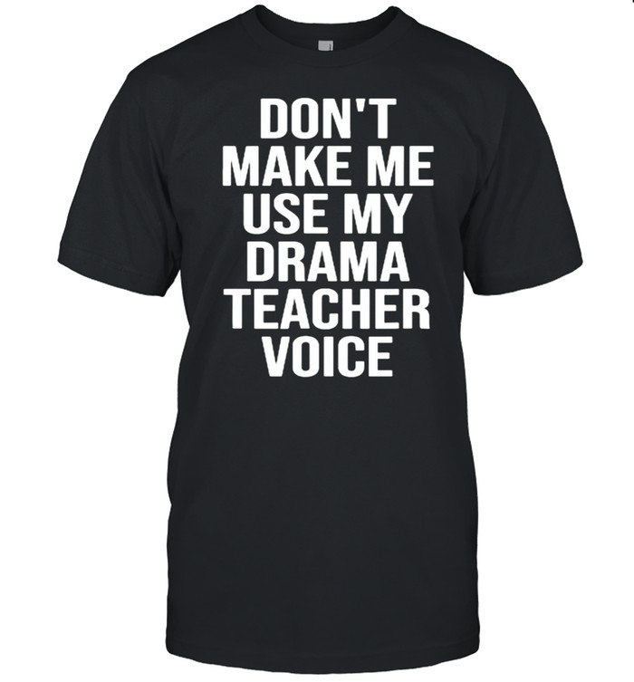 Don’t Make Me Use My Drama Teacher Voice Theatre T-Shirt Don’t Make Me Use My Drama Teacher Voice Theatre T-Shirt