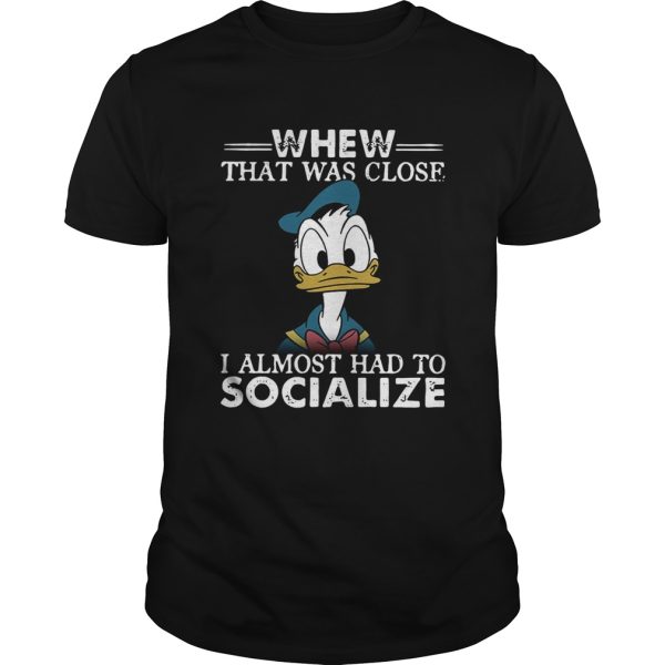 Donald duck whew that was close I almost had to socialize shirt