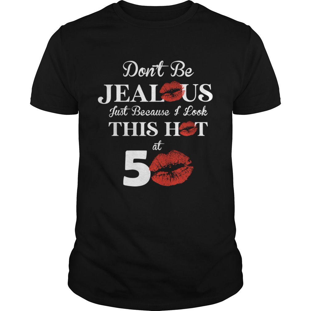Dont Be Jealous Just Because I Look This Hot At 50 Shirt Dont Be Jealous Just Because I Look This Hot At 50 Shirt