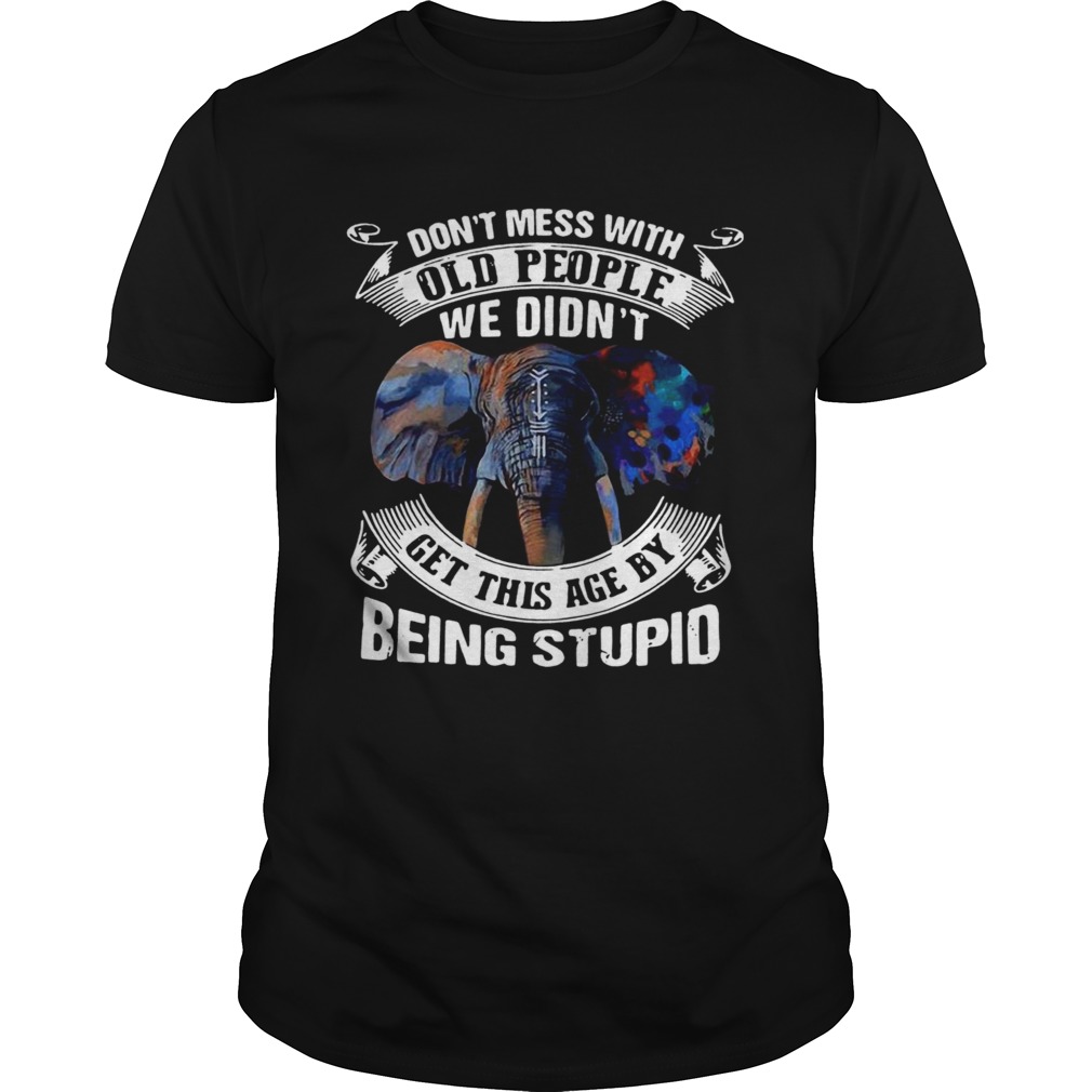 Dont Mess With Old People We Didnt Get This Age By Being Stupid shirt Dont Mess With Old People We Didnt Get This Age By Being Stupid shirt
