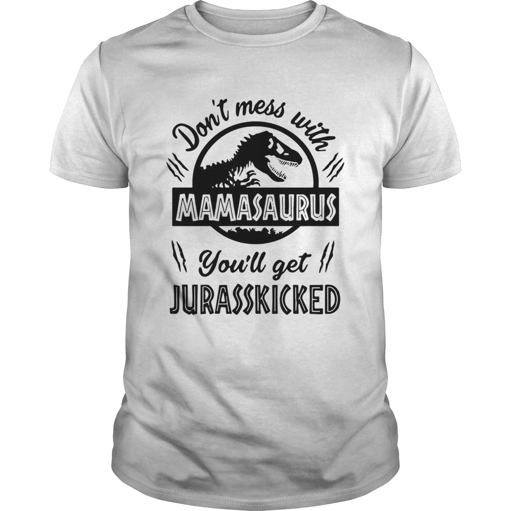Dont mess with Mamasaurus youll get Jurasskicked shirt Dont mess with Mamasaurus youll get Jurasskicked shirt