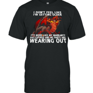 Dragon I Don’t Feel Like I’m Getting Older It’s More Like My Warranty Has Expired And My Part Are Wearing Out Shirt