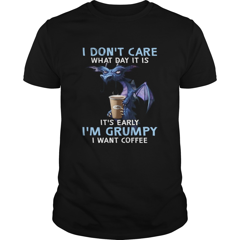 Dragon I Dont Care What Day It Is Its Early Im Grumpy I Want Coffee shirt Dragon I Dont Care What Day It Is Its Early Im Grumpy I Want Coffee shirt
