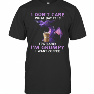 Dragon I Dont Care What Day It Is Its Early T-Shirt