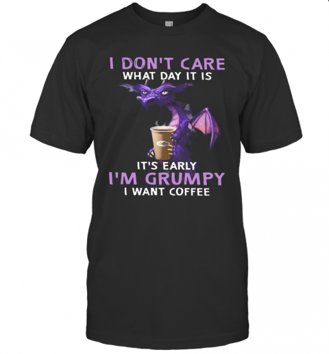 Dragon I Dont Care What Day It Is Its Early T-Shirt Dragon I Dont Care What Day It Is Its Early T-Shirt