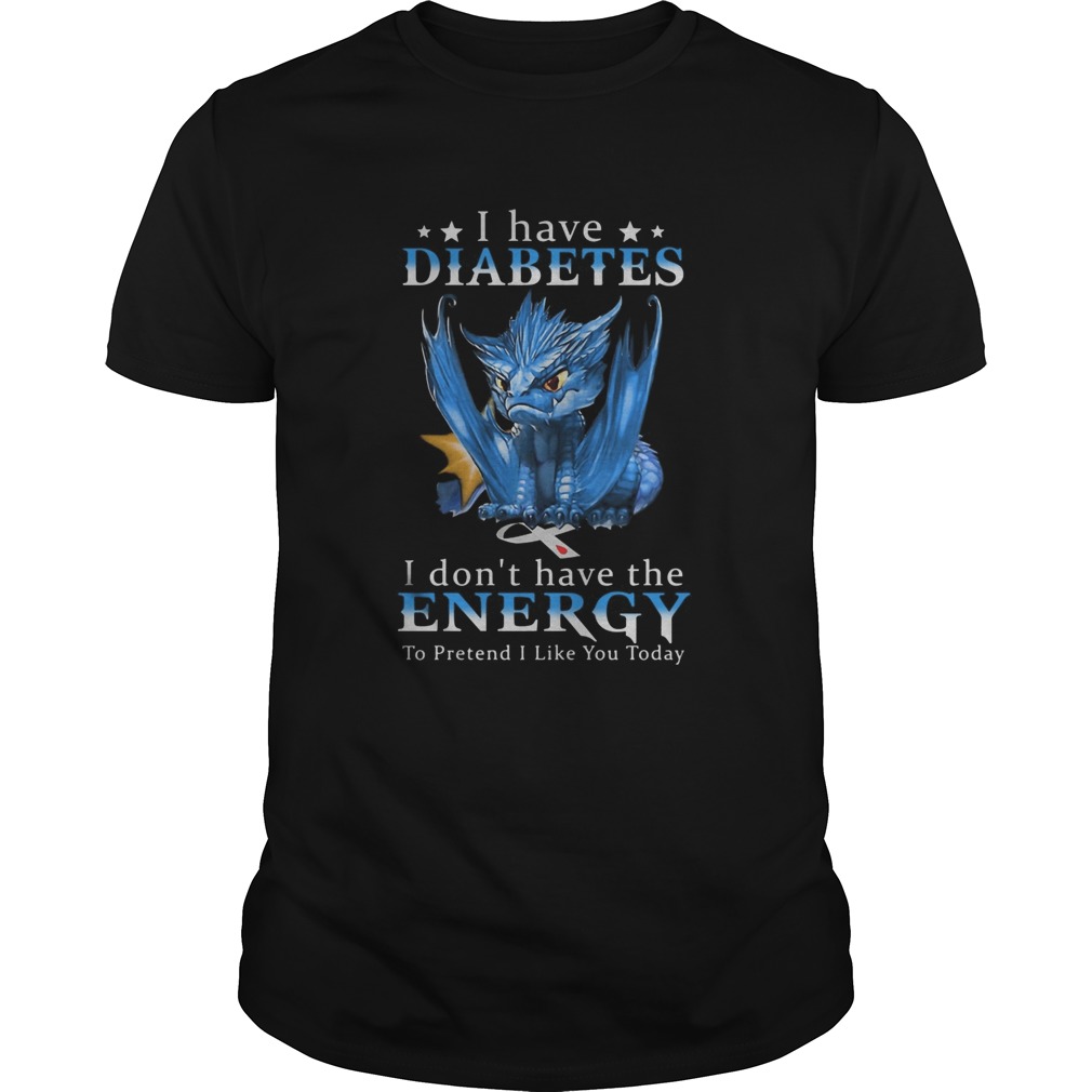 Dragon I Have Diabetes I Dont Have The Energy To Pretend I Like You Today shirt Dragon I Have Diabetes I Dont Have The Energy To Pretend I Like You Today shirt