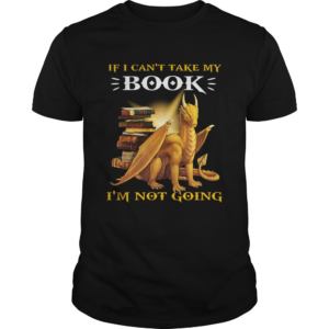 Dragon If I Cant Take My Book Im Not Going shirt