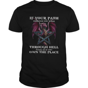 Dragon If Your Path Demands You Walk Through Hell Walk As If You Own The Place shirt