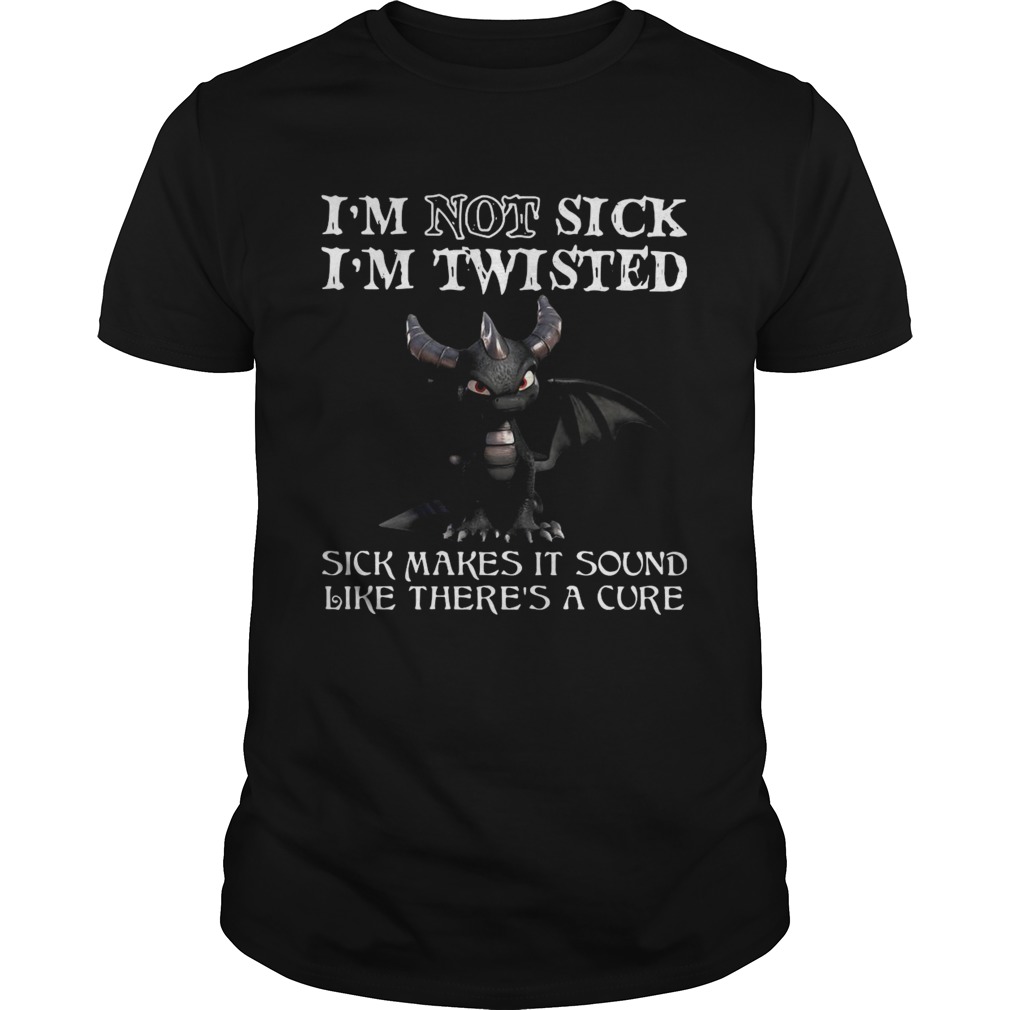 Dragon Im Not Sick Im Twisted Sick Makes It Sound Like Theres A Cure shirt Dragon Im Not Sick Im Twisted Sick Makes It Sound Like Theres A Cure shirt